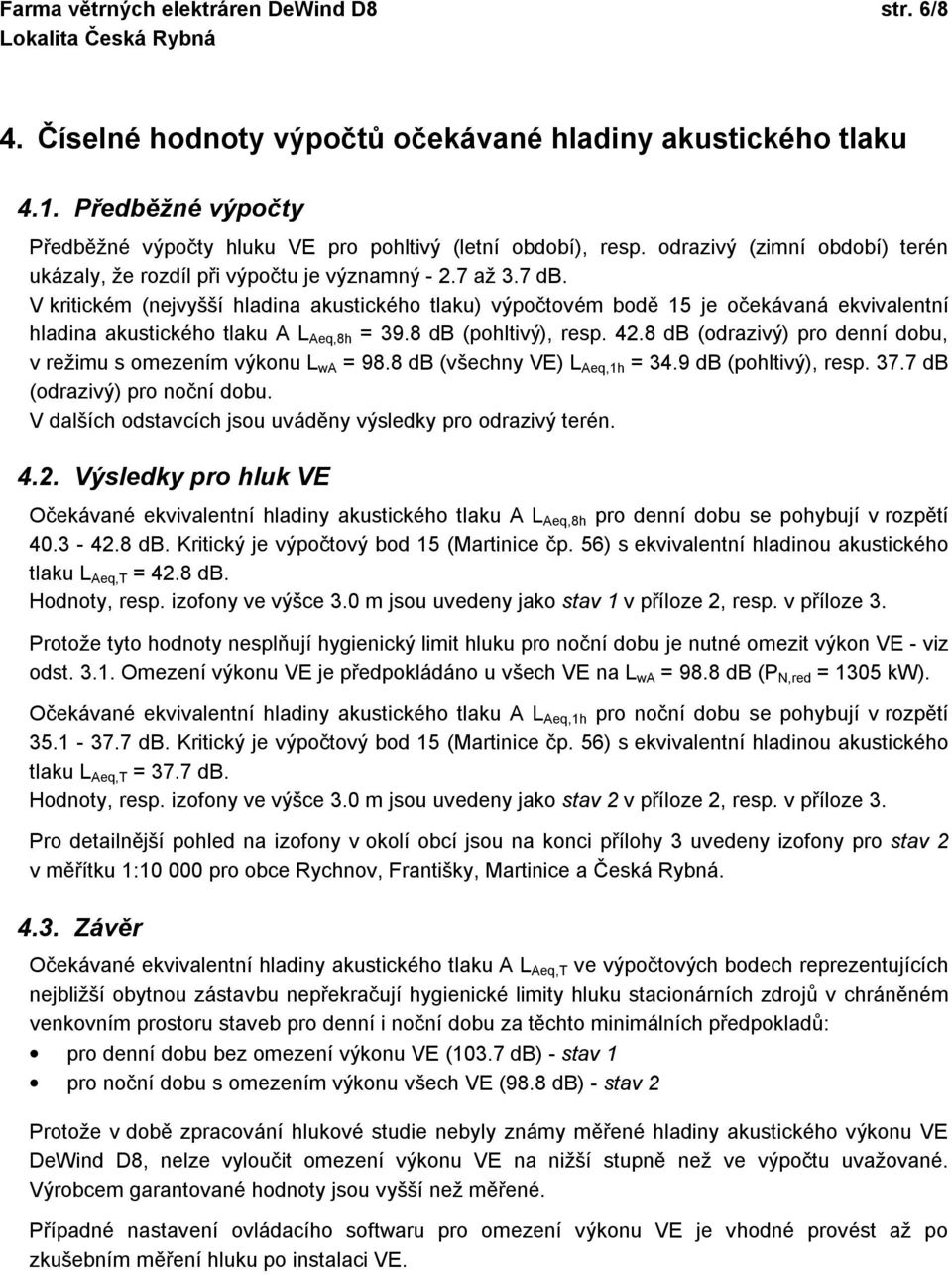 V kritickém (nejvyšší hladina akustického tlaku) výpočtovém bodě 15 je očekávaná ekvivalentní hladina akustického tlaku A L Aeq,8h = 39.8 db (pohltivý), resp. 42.