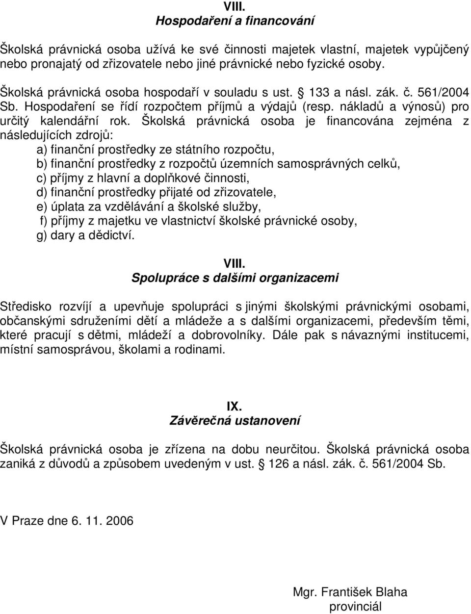 Školská právnická osoba je financována zejména z následujících zdrojů: a) finanční prostředky ze státního rozpočtu, b) finanční prostředky z rozpočtů územních samosprávných celků, c) příjmy z hlavní