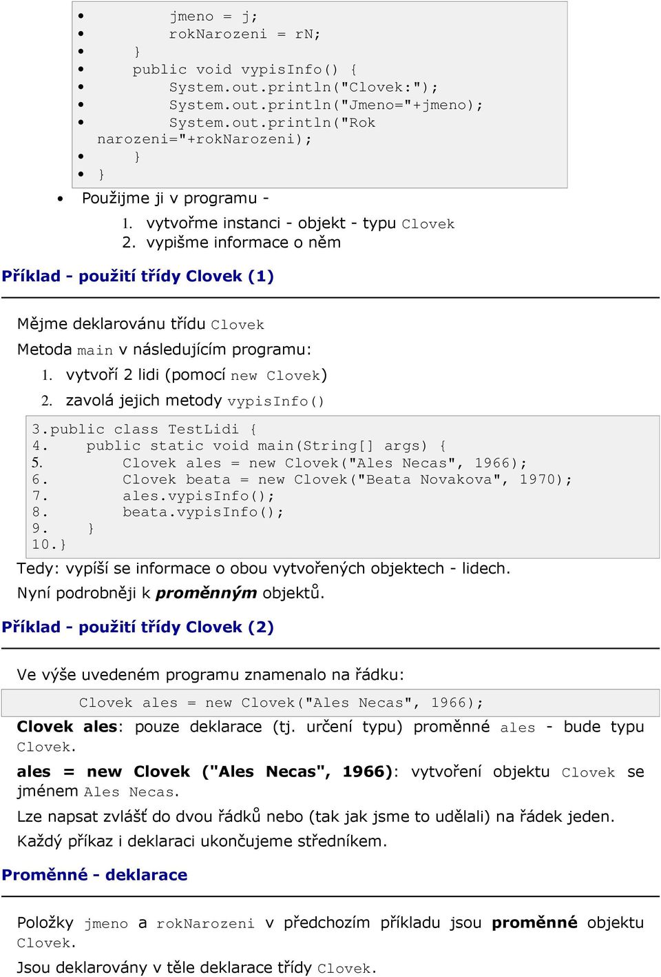 vytvoří 2 lidi (pomocí new Clovek) 2. zavolá jejich metody vypisinfo() 3.public class TestLidi { 4. public static void main(string[] args) { 5. Clovek ales = new Clovek("Ales Necas", 1966); 6.