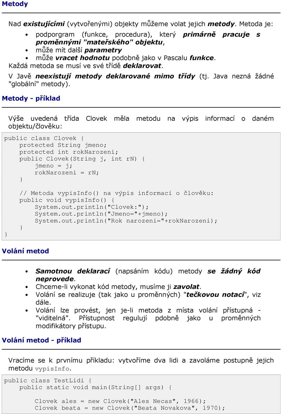 Každá metoda se musí ve své třídě deklarovat. V Javě neexistují metody deklarované mimo třídy (tj. Java nezná žádné "globální" metody).