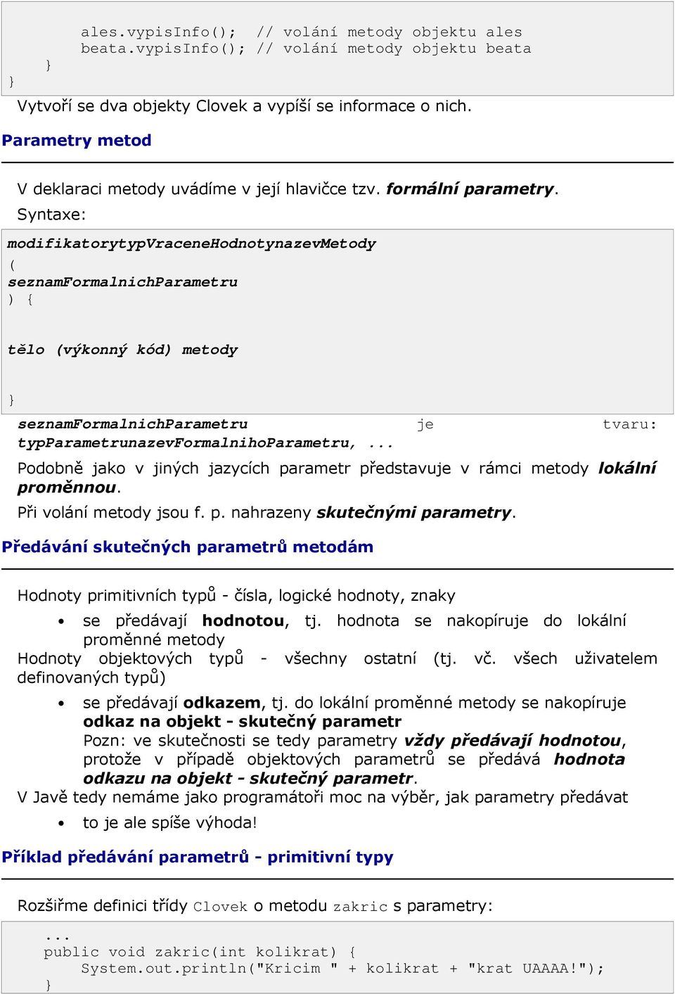 Syntaxe: modifikatorytypvracenehodnotynazevmetody ( seznamformalnichparametru ) { tělo (výkonný kód) metody seznamformalnichparametru je tvaru: typparametrunazevformalnihoparametru, Podobně jako v