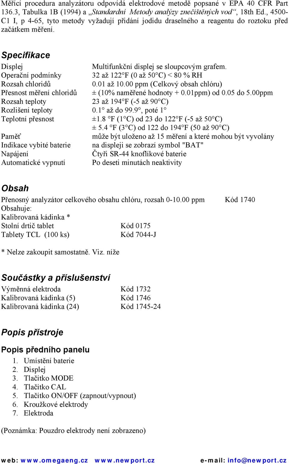 Operační podmínky 32 až 122 F (0 až 50 C) < 80 % RH Rozsah chloridů 0.01 až 10.00 ppm (Celkový obsah chlóru) Přesnost měření chloridů ± (10% naměřené hodnoty + 0.01ppm) od 0.05 do 5.