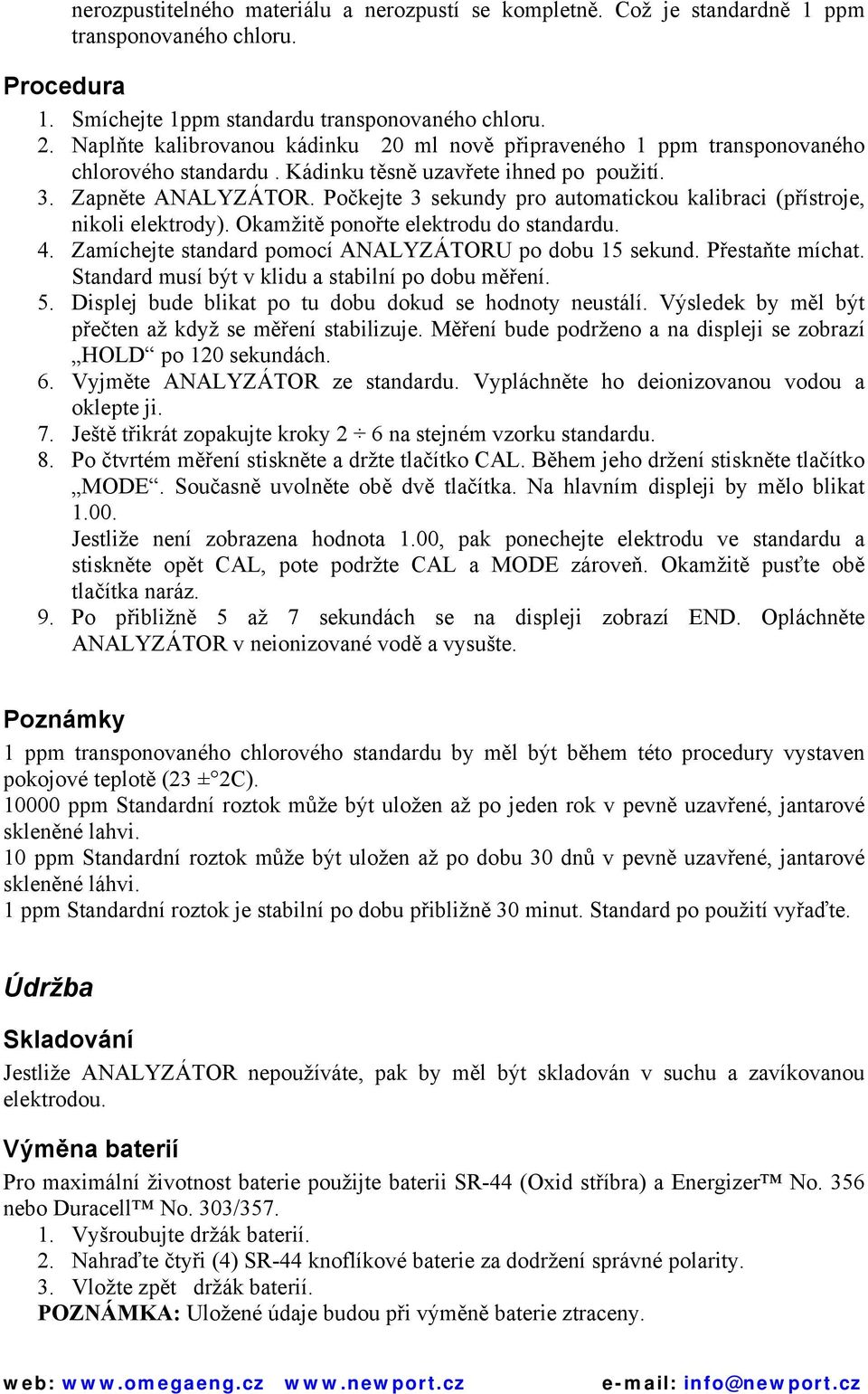 Počkejte 3 sekundy pro automatickou kalibraci (přístroje, nikoli elektrody). Okamžitě ponořte elektrodu do standardu. 4. Zamíchejte standard pomocí ANALYZÁTORU po dobu 15 sekund. Přestaňte míchat.