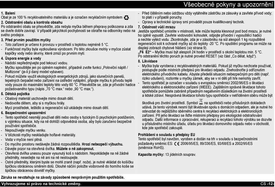 V případě jakýchkoli pochybností se obraťte na odborníky nebo na svého prodejce. 3. Před prvním použitím myčky - Toto zařízení je určeno kprovozu vprostředí s teplotou nejméně 5 C.