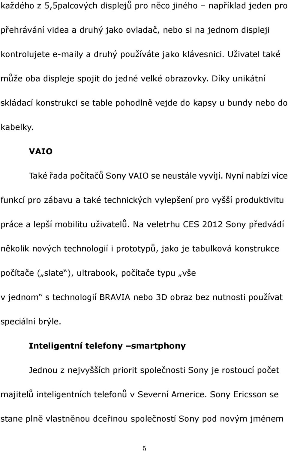 VAIO Také řada počítačů Sony VAIO se neustále vyvíjí. Nyní nabízí více funkcí pro zábavu a také technických vylepšení pro vyšší produktivitu práce a lepší mobilitu uživatelů.