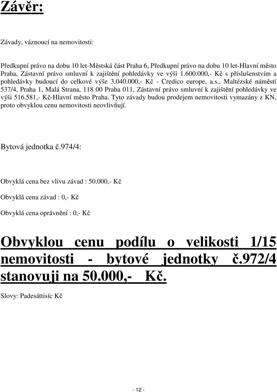 581,- Kč-Hlavní město Praha. Tyto závady budou prodejem nemovitosti vymazány z KN, proto obvyklou cenu nemovitosti neovlivňují. Bytová jednotka č.974/4: Obvyklá cena bez vlivu závad : 50.