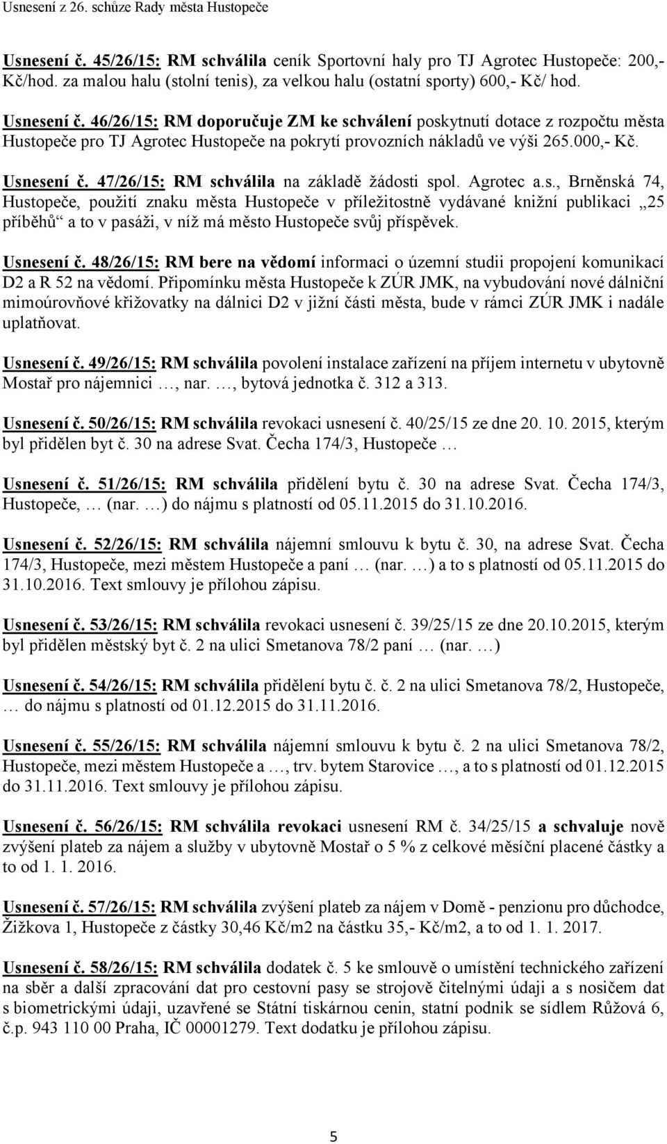 47/26/15: RM schválila na základě žádosti spol. Agrotec a.s., Brněnská 74, Hustopeče, použití znaku města Hustopeče v příležitostně vydávané knižní publikaci 25 příběhů a to v pasáži, v níž má město Hustopeče svůj příspěvek.