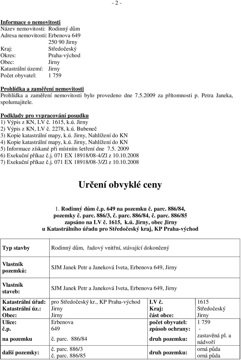 1615, k.ú. Jirny 2) Výpis z KN, LV. 2278, k.ú. Bubene 3) Kopie katastrální mapy, k.ú. Jirny, Nahlížení do KN 4) Kopie katastrální mapy, k.ú. Jirny, Nahlížení do KN 5) Informace získané p i místním šet ení dne 7.
