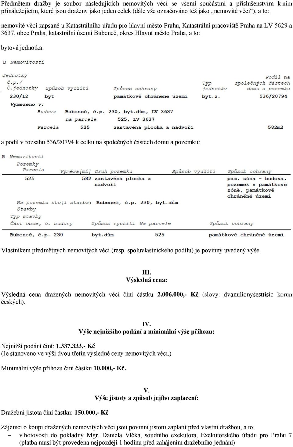 jednotka: a podíl v rozsahu 536/20794 k celku na společných částech domu a pozemku: Vlastníkem předmětných nemovitých věcí (resp. spoluvlastnického podílu) je povinný uvedený výše. III.