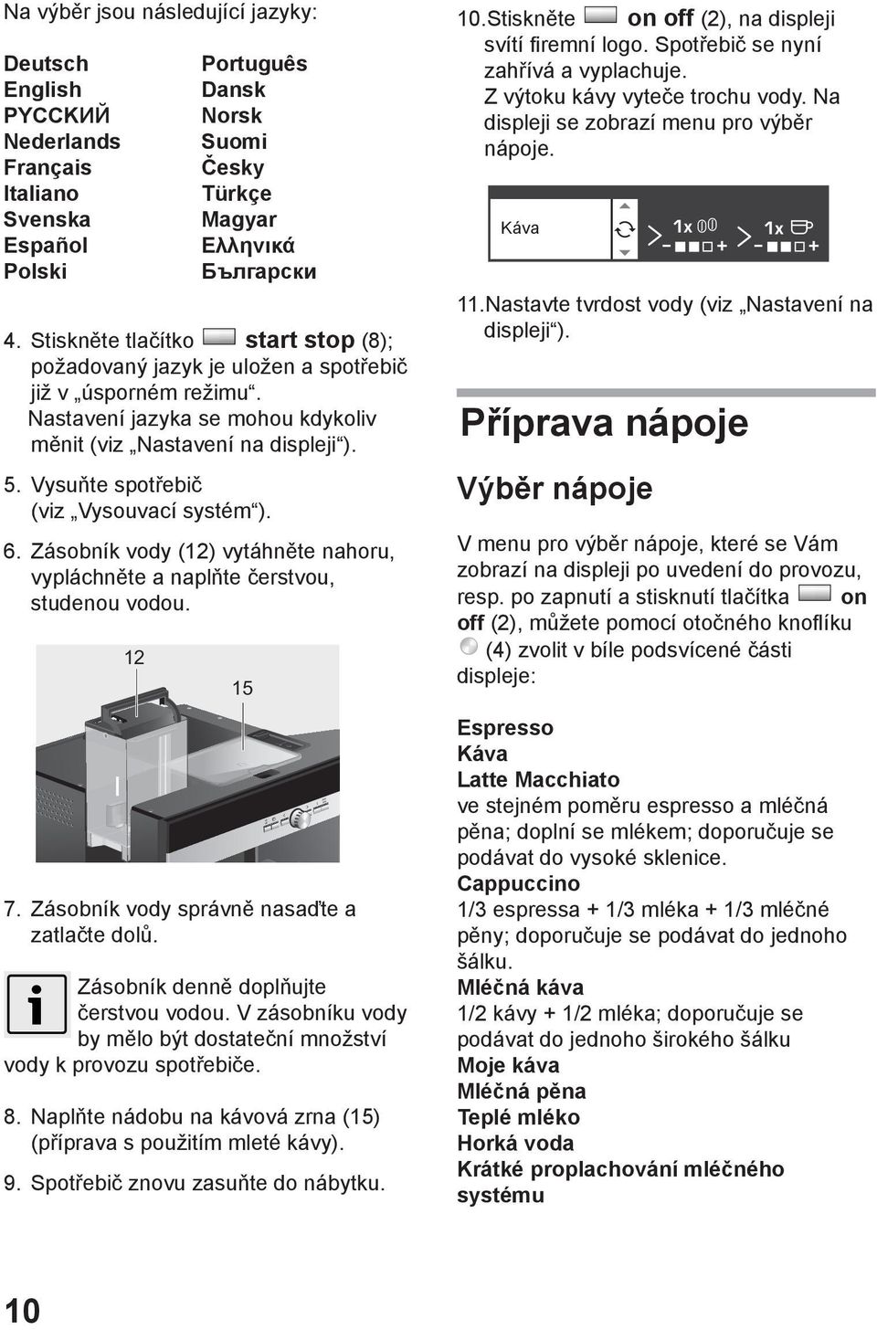 Vysuňte spotřebič (viz Vysouvací systém ). 6. Zásobník vody (12) vytáhněte nahoru, vypláchněte a naplňte čerstvou, studenou vodou. Português Dansk Norsk Suomi Česky Türkçe Magyar Ελληνικά Български 7.