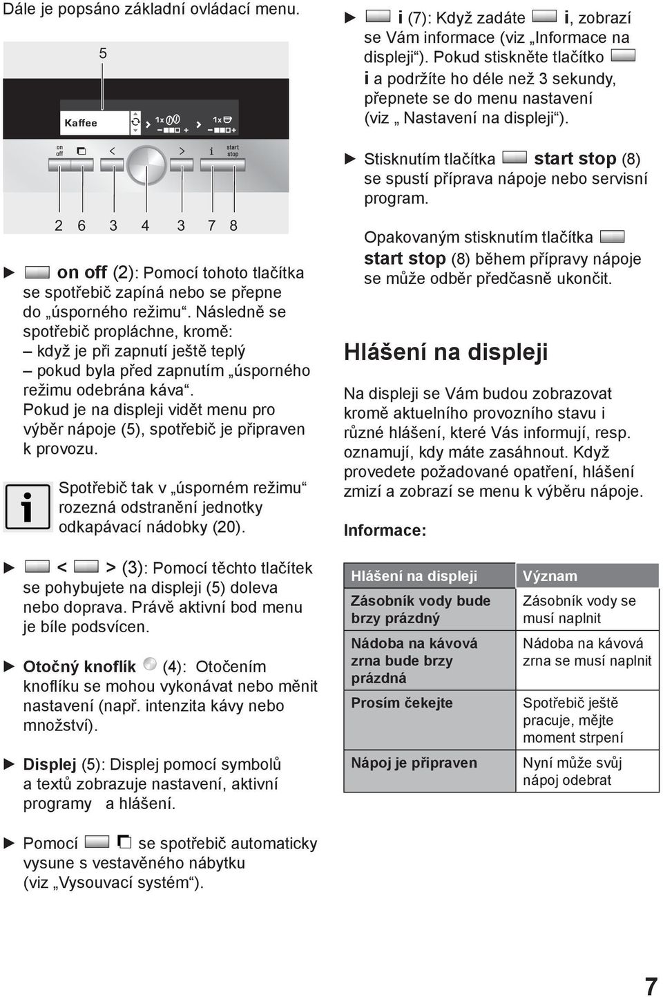 Pokud je na displeji vidět menu pro výběr nápoje (5), spotřebič je připraven k provozu. Spotřebič tak v úsporném režimu rozezná odstranění jednotky odkapávací nádobky (20).