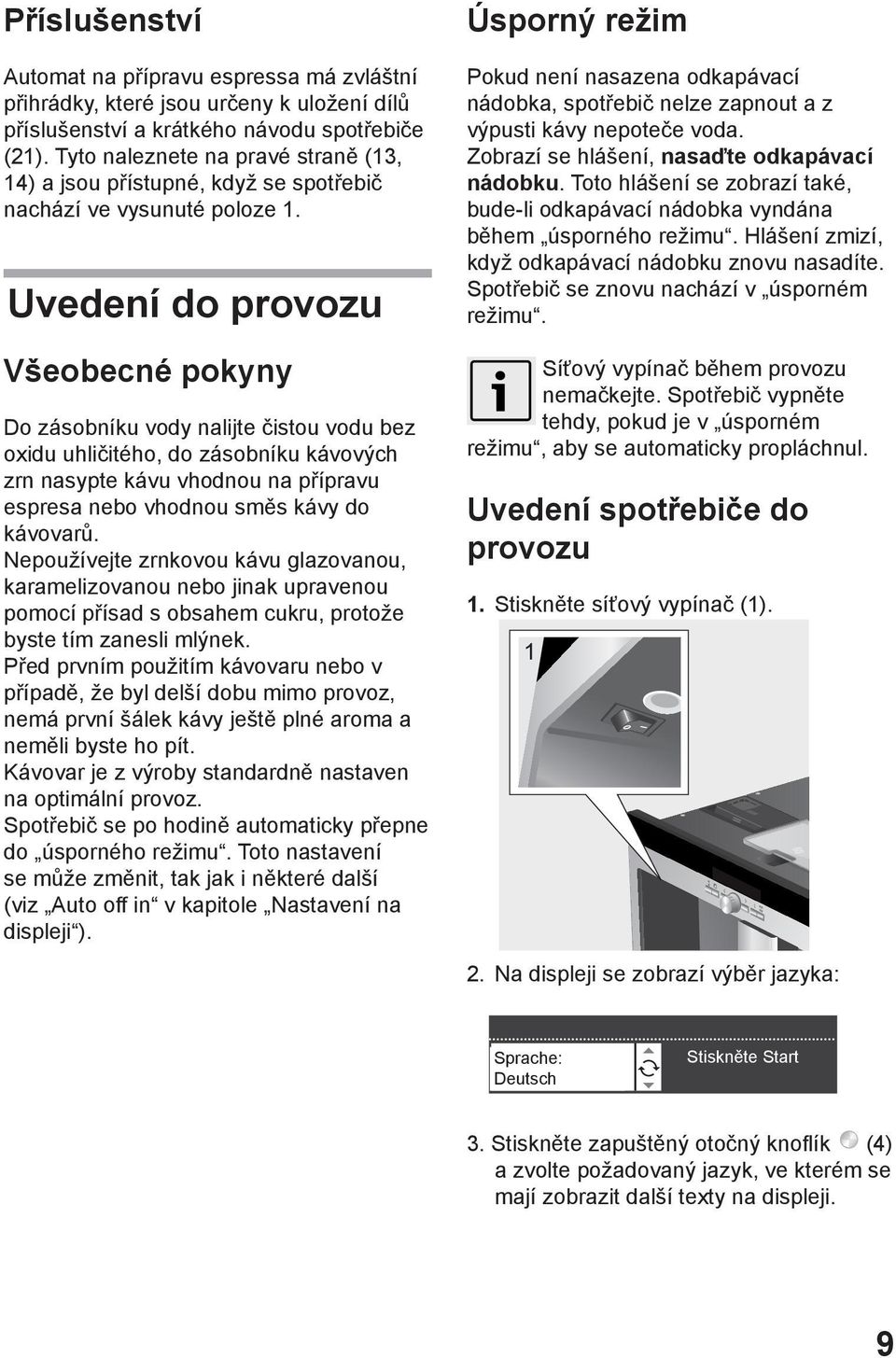 Uvedení do provozu Všeobecné pokyny Do zásobníku vody nalijte čistou vodu bez oxidu uhličitého, do zásobníku kávových zrn nasypte kávu vhodnou na přípravu espresa nebo vhodnou směs kávy do kávovarů.