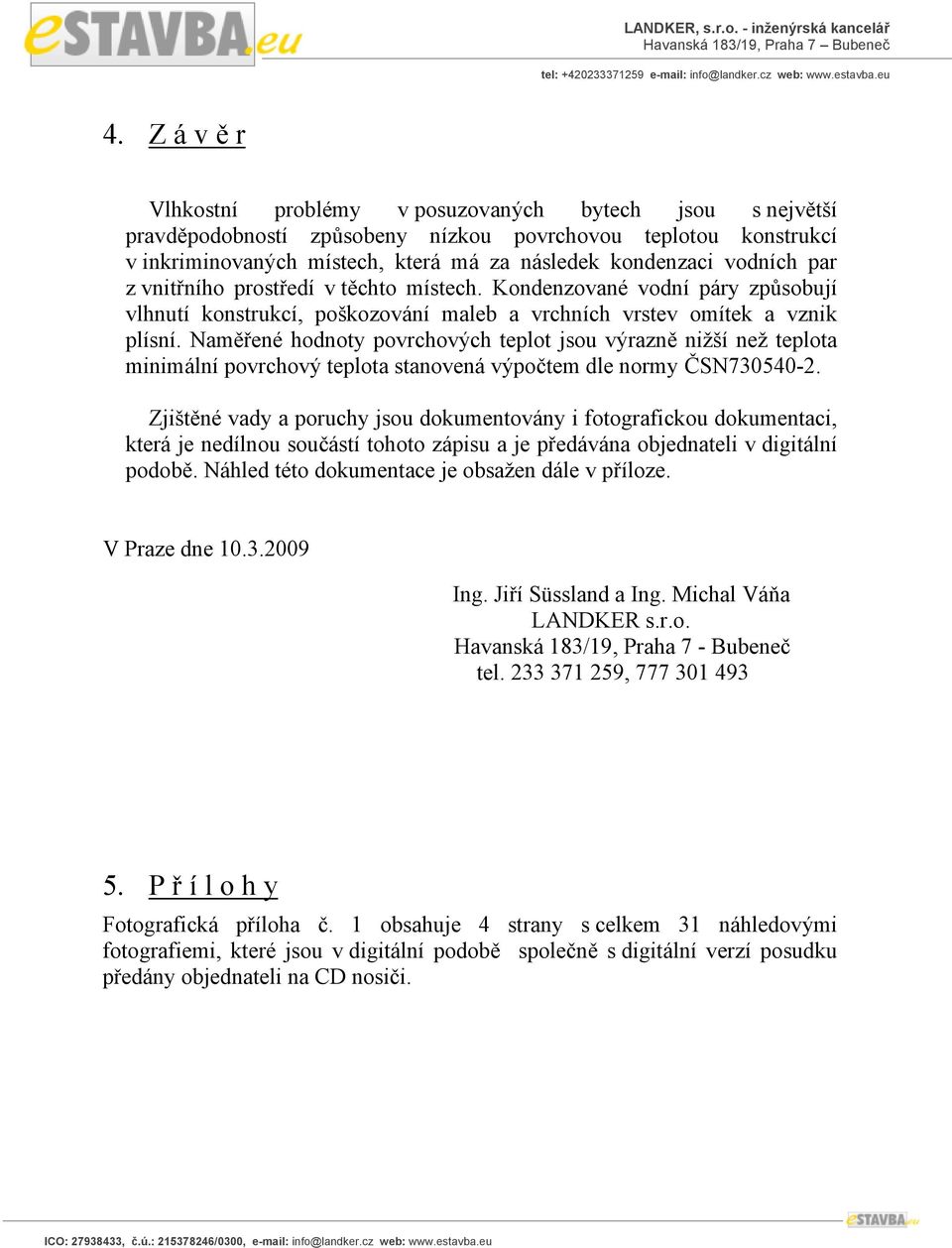 Naměřené hodnoty povrchových teplot jsou výrazně nižší než teplota minimální povrchový teplota stanovená výpočtem dle normy ČSN730540-2.