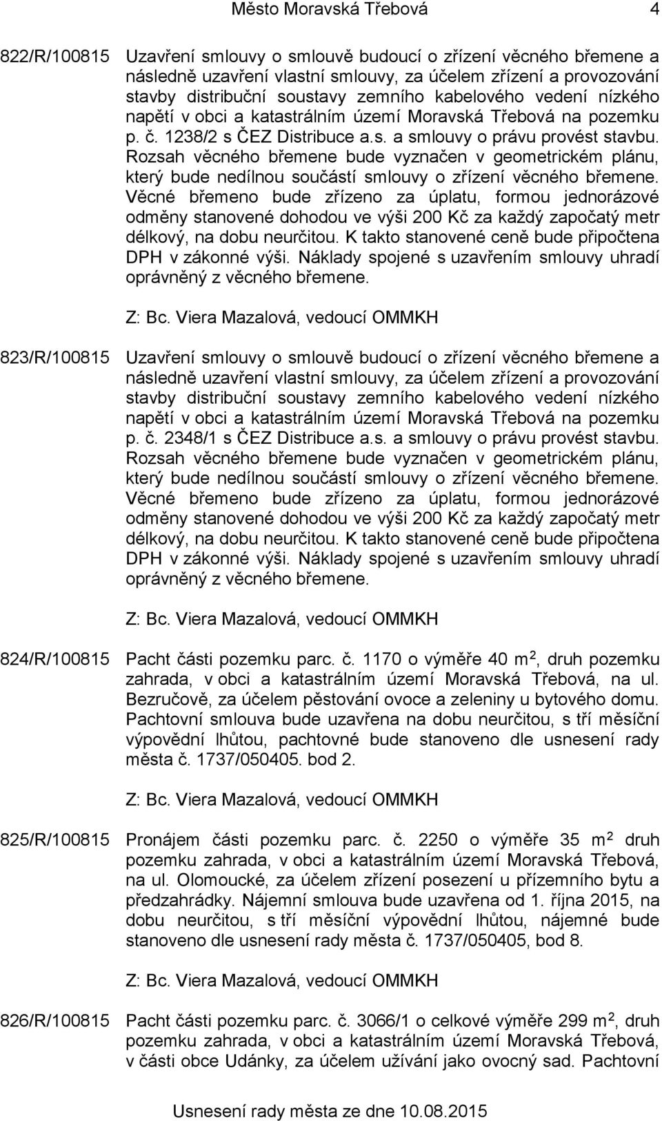 Rozsah věcného břemene bude vyznačen v geometrickém plánu, který bude nedílnou součástí smlouvy o zřízení věcného břemene.