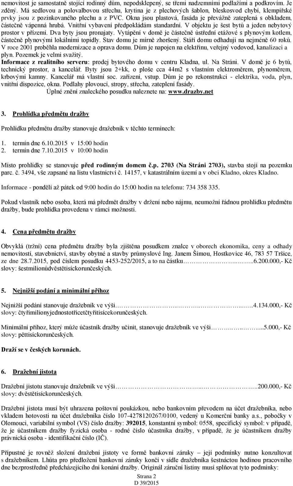 Okna jsou plastová, fasáda je převážně zateplená s obkladem, částečně vápenná hrubá. Vnitřní vybavení předpokládám standardní. V objektu je šest bytů a jeden nebytový prostor v přízemí.