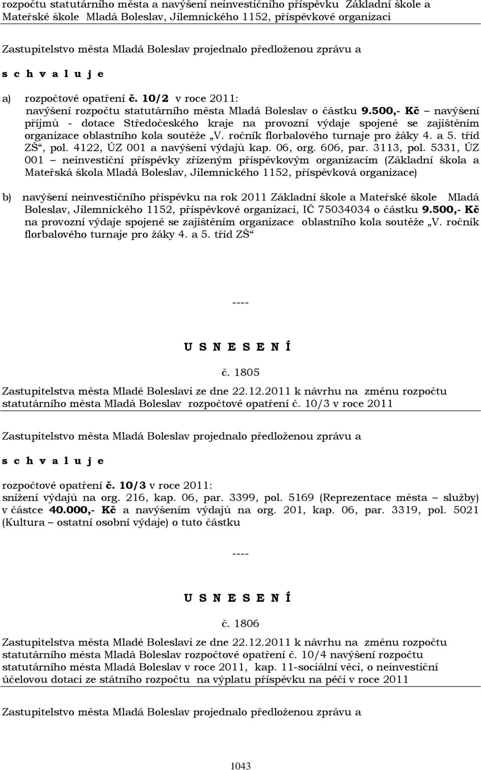 500,- Kč navýšení příjmů - dotace Středočeského kraje na provozní výdaje spojené se zajištěním organizace oblastního kola soutěže V. ročník florbalového turnaje pro žáky 4. a 5. tříd ZŠ, pol.