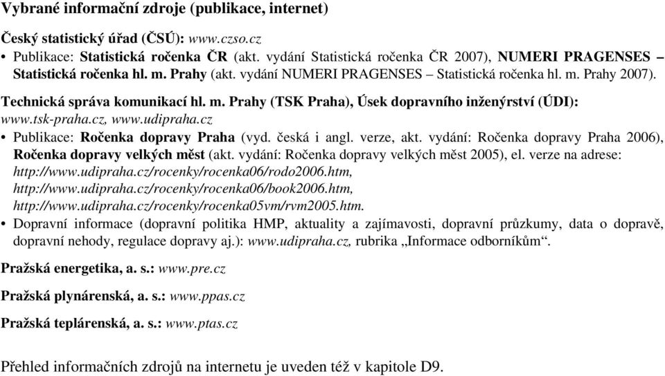 tsk-praha.cz, www.udipraha.cz Publikace: Ročenka dopravy Praha (vyd. česká i angl. verze,akt. vydání: Ročenka dopravy Praha 2006), Ročenka dopravy velkých měst (akt.