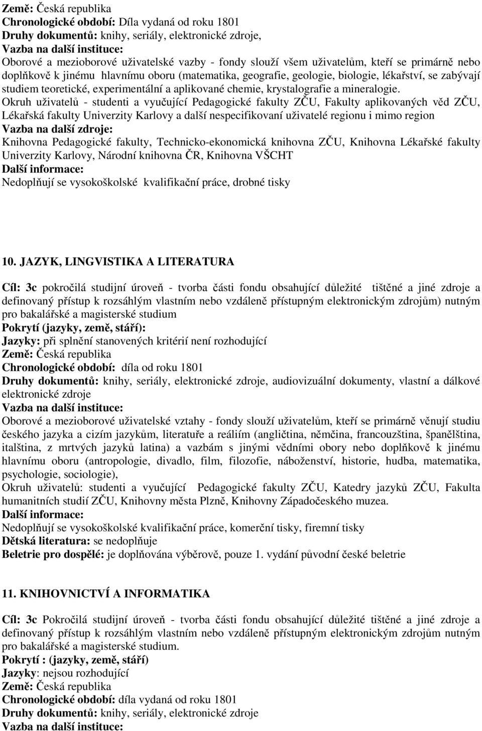 Okruh uživatelů - studenti a vyučující Pedagogické fakulty ZČU, Fakulty aplikovaných věd ZČU, Lékařská fakulty Univerzity Karlovy a další nespecifikovaní uživatelé regionu i mimo region Knihovna