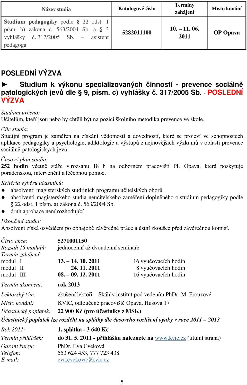 - POSLEDNÍ VÝZVA Studium určeno: Učitelům, kteří jsou nebo by chtěli být na pozici školního metodika prevence ve škole.