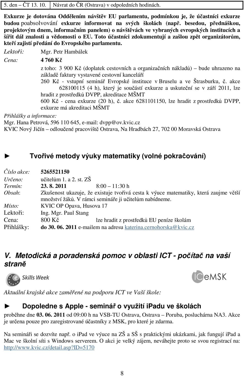 besedou, přednáškou, projektovým dnem, informačním panelem) o návštěvách ve vybraných evropských institucích a šířit dál znalosti a vědomosti o EU.