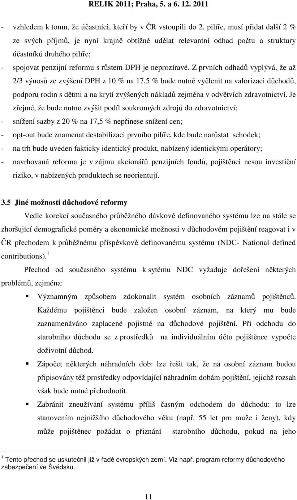 Z prvních odhadů vyplývá, že až 2/3 výnosů ze zvýšení DPH z 10 % na 17,5 % bude nutně vyčlenit na valorizaci důchodů, podporu rodin s dětmi a na krytí zvýšených nákladů zejména v odvětvích