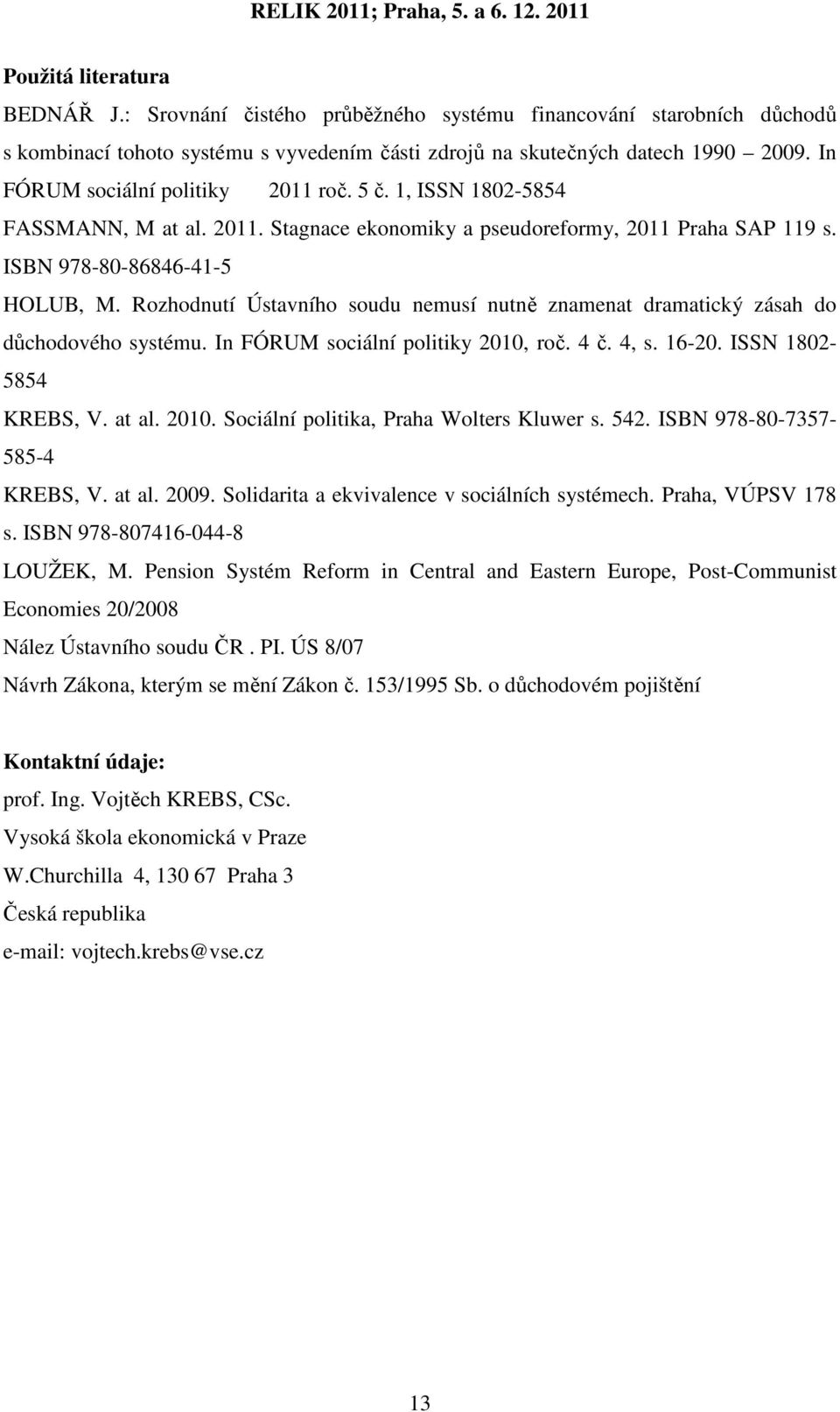 Rozhodnutí Ústavního soudu nemusí nutně znamenat dramatický zásah do důchodového systému. In FÓRUM sociální politiky 2010, roč. 4 č. 4, s. 16-20. ISSN 1802-5854 KREBS, V. at al. 2010. Sociální politika, Praha Wolters Kluwer s.