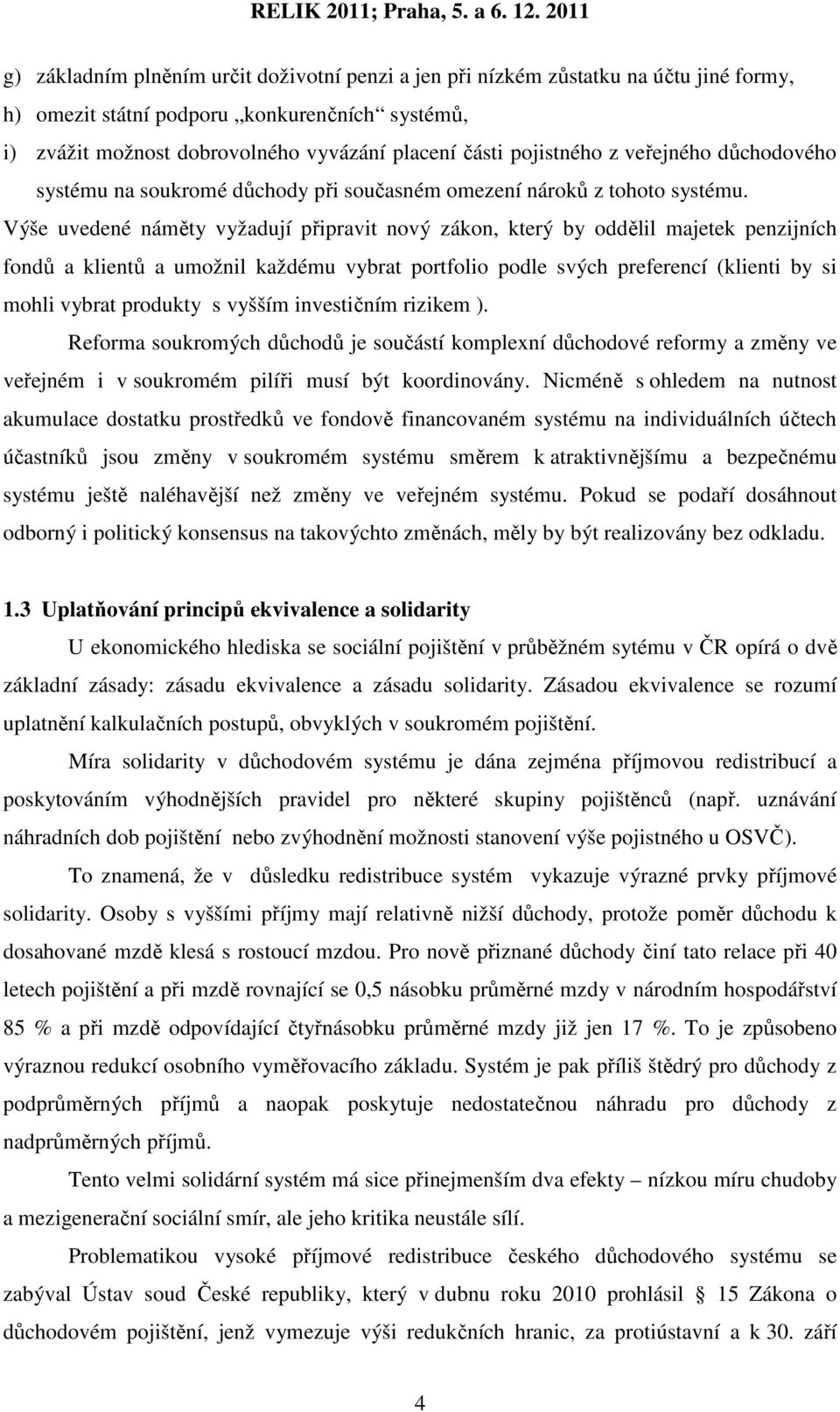 Výše uvedené náměty vyžadují připravit nový zákon, který by oddělil majetek penzijních fondů a klientů a umožnil každému vybrat portfolio podle svých preferencí (klienti by si mohli vybrat produkty s