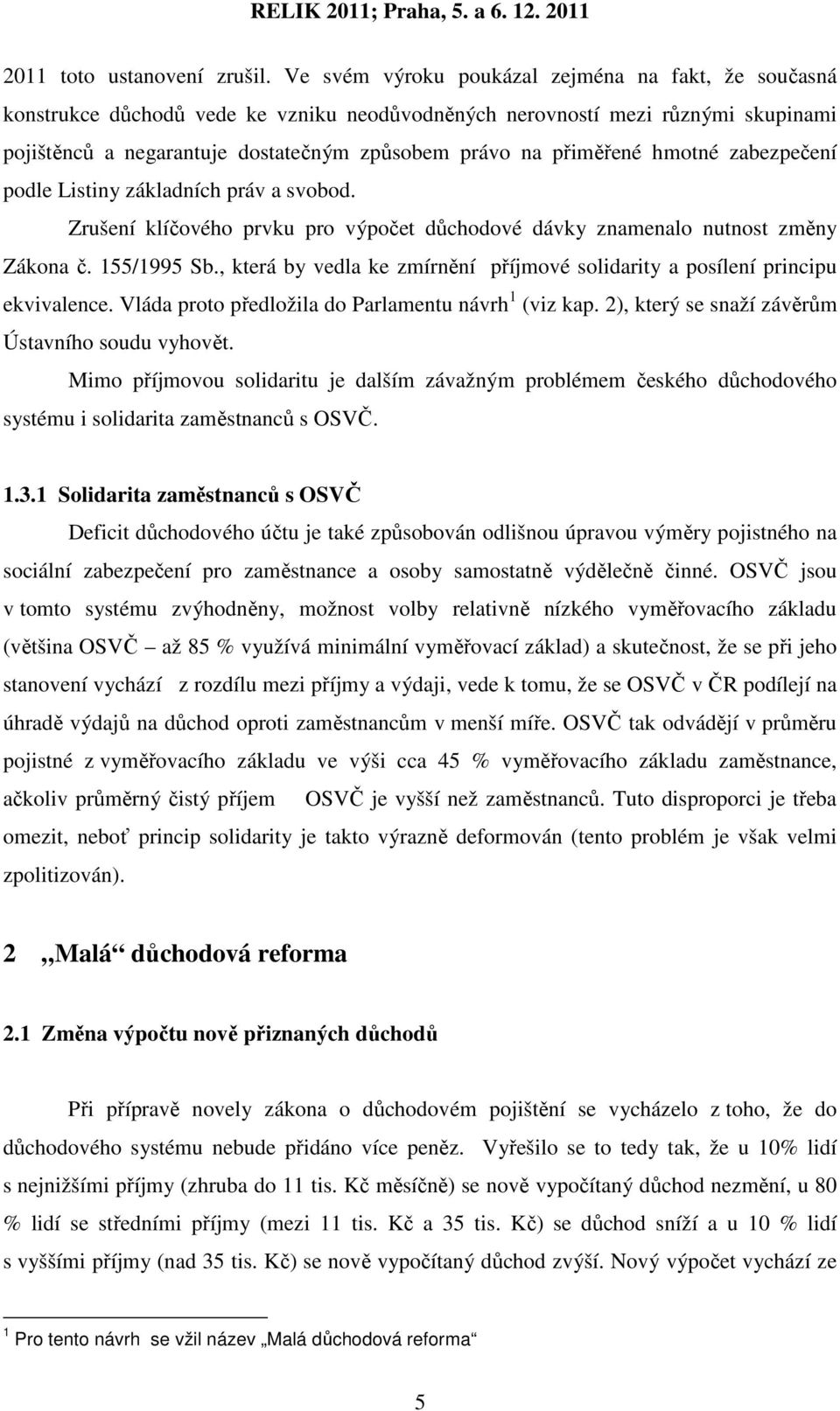 přiměřené hmotné zabezpečení podle Listiny základních práv a svobod. Zrušení klíčového prvku pro výpočet důchodové dávky znamenalo nutnost změny Zákona č. 155/1995 Sb.