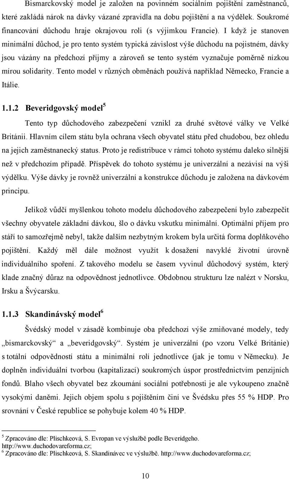 I když je stanoven minimální důchod, je pro tento systém typická závislost výše důchodu na pojistném, dávky jsou vázány na předchozí příjmy a zároveň se tento systém vyznačuje poměrně nízkou mírou