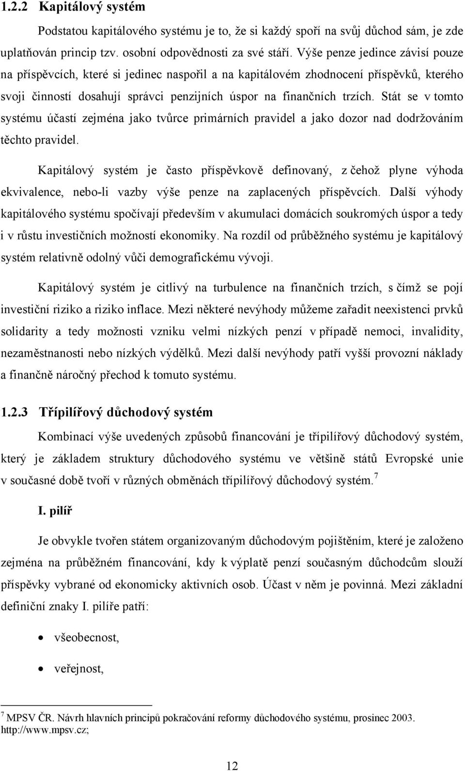 Stát se v tomto systému účastí zejména jako tvůrce primárních pravidel a jako dozor nad dodržováním těchto pravidel.