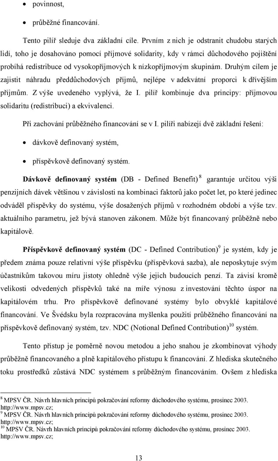 Druhým cílem je zajistit náhradu předdůchodových příjmů, nejlépe v adekvátní proporci k dřívějším příjmům. Z výše uvedeného vyplývá, že I.