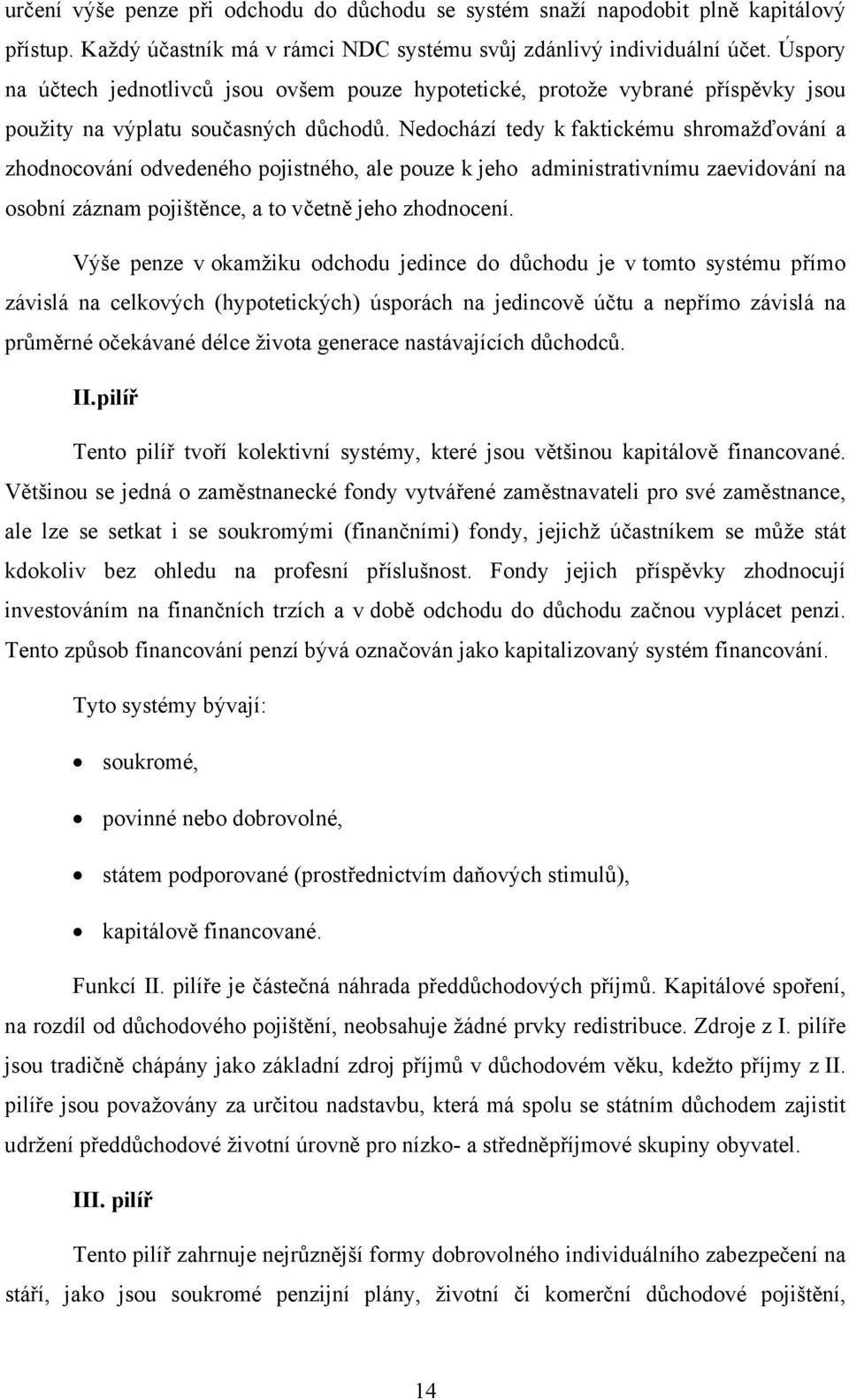 Nedochází tedy k faktickému shromažďování a zhodnocování odvedeného pojistného, ale pouze k jeho administrativnímu zaevidování na osobní záznam pojištěnce, a to včetně jeho zhodnocení.