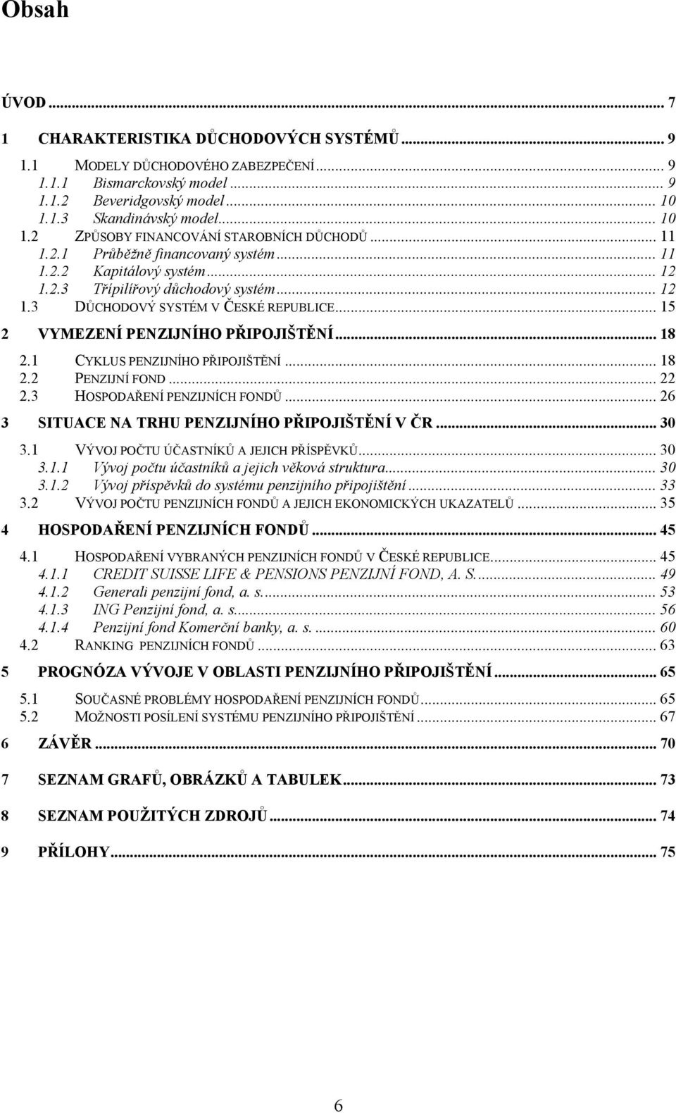 .. 15 2 VYMEZENÍ PENZIJNÍHO PŘIPOJIŠTĚNÍ... 18 2.1 CYKLUS PENZIJNÍHO PŘIPOJIŠTĚNÍ... 18 2.2 PENZIJNÍ FOND... 22 2.3 HOSPODAŘENÍ PENZIJNÍCH FONDŮ... 26 3 SITUACE NA TRHU PENZIJNÍHO PŘIPOJIŠTĚNÍ V ČR.