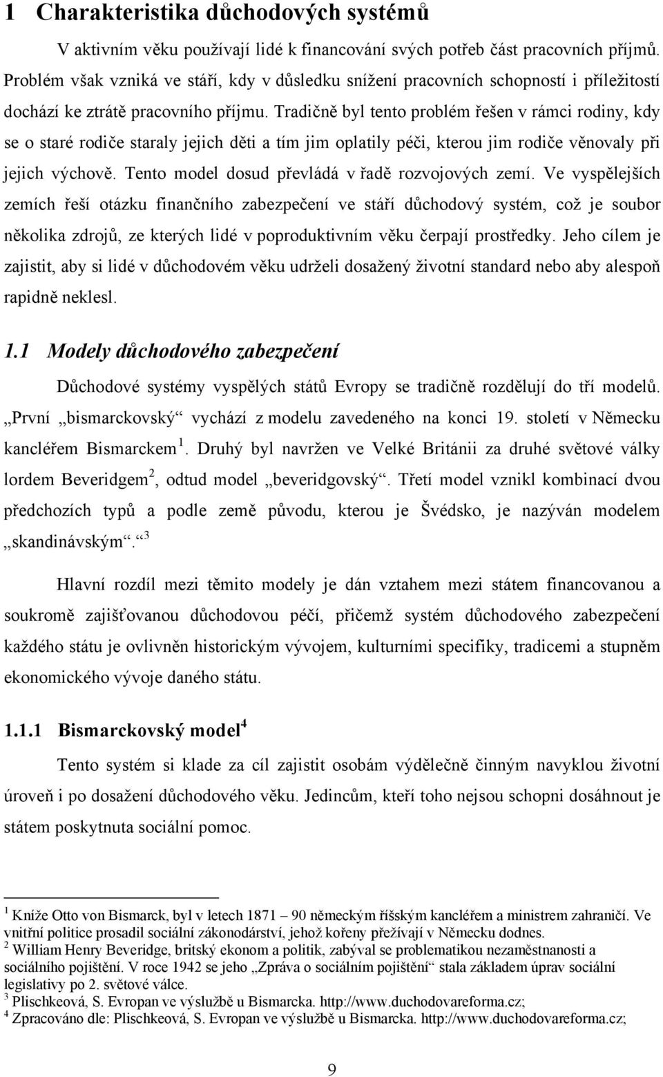 Tradičně byl tento problém řešen v rámci rodiny, kdy se o staré rodiče staraly jejich děti a tím jim oplatily péči, kterou jim rodiče věnovaly při jejich výchově.