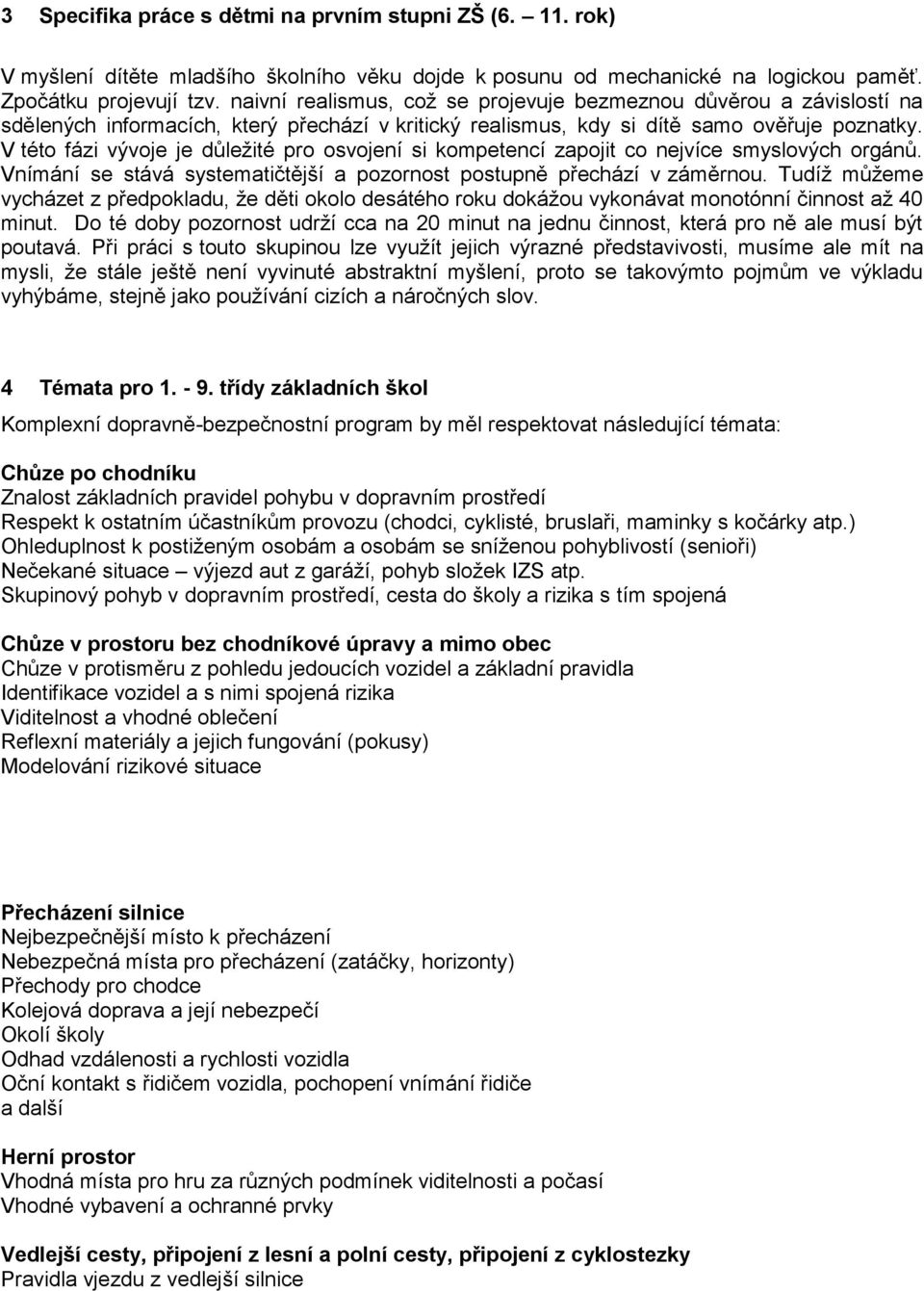 V této fázi vývoje je důležité pro osvojení si kompetencí zapojit co nejvíce smyslových orgánů. Vnímání se stává systematičtější a pozornost postupně přechází v záměrnou.