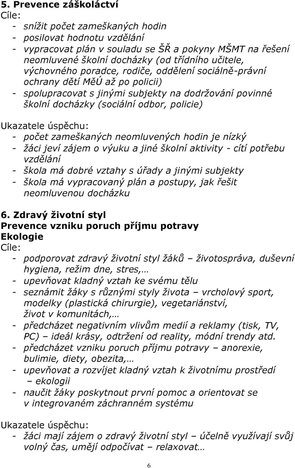 úspěchu: - počet zameškaných neomluvených hodin je nízký - žáci jeví zájem o výuku a jiné školní aktivity - cítí potřebu vzdělání - škola má dobré vztahy s úřady a jinými subjekty - škola má