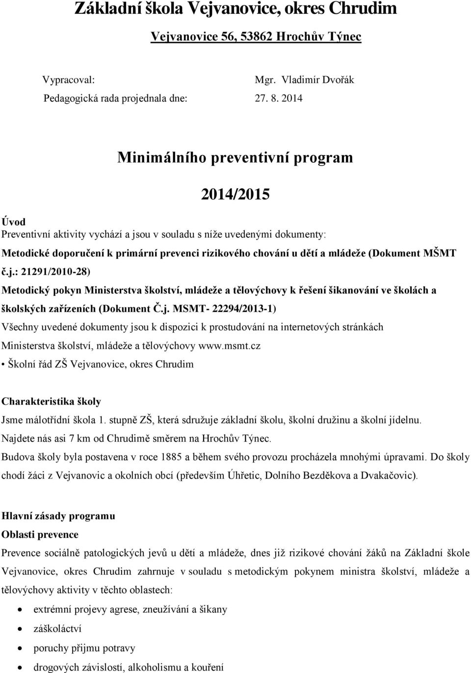 dětí a mládeže (Dokument MŠMT č.j.: 21291/2010-28) Metodický pokyn Ministerstva školství, mládeže a tělovýchovy k řešení šikanování ve školách a školských zařízeních (Dokument Č.j. MSMT- 22294/2013-1) Všechny uvedené dokumenty jsou k dispozici k prostudování na internetových stránkách Ministerstva školství, mládeže a tělovýchovy www.