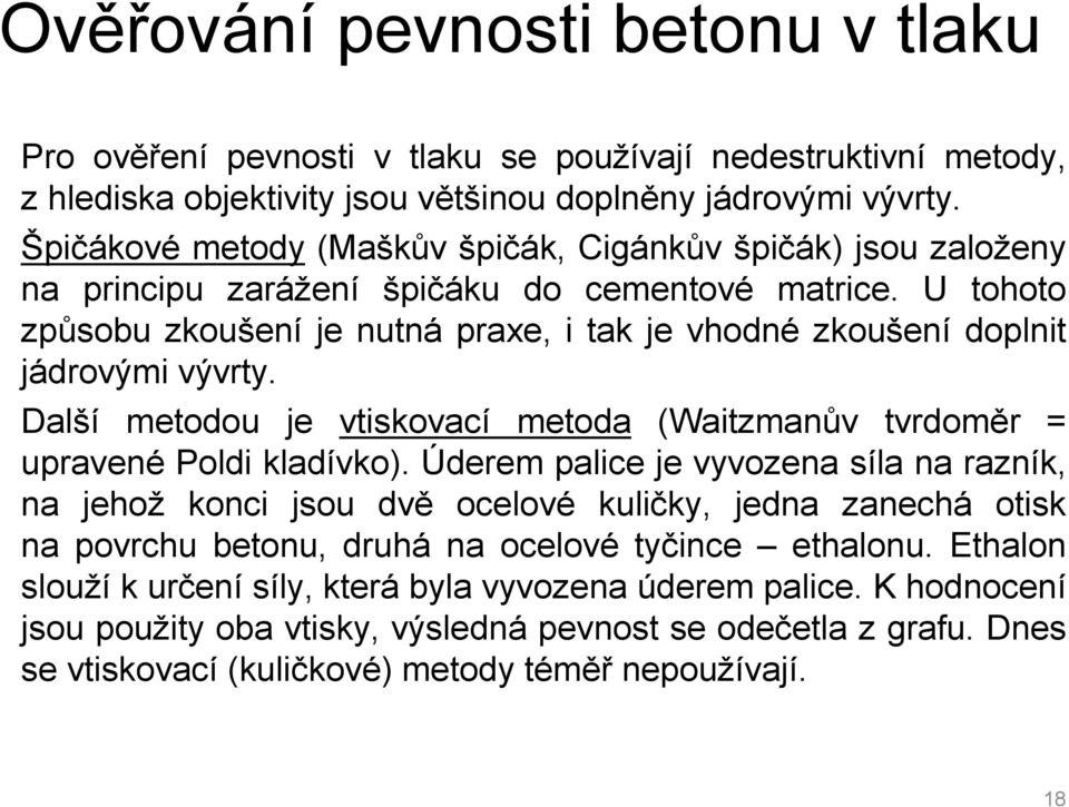 U tohoto způsobu zkoušení je nutná praxe, i tak je vhodné zkoušení doplnit jádrovými vývrty. Další metodou je vtiskovací metoda (Waitzmanův tvrdoměr = upravené Poldi kladívko).