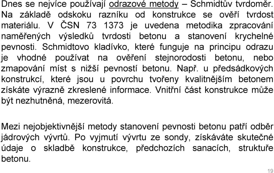 Schmidtovo kladívko, které funguje na principu odrazu je vhodné používat na ověření stejnorodosti betonu, nebo zmapování míst s nižší pevností betonu. Např.