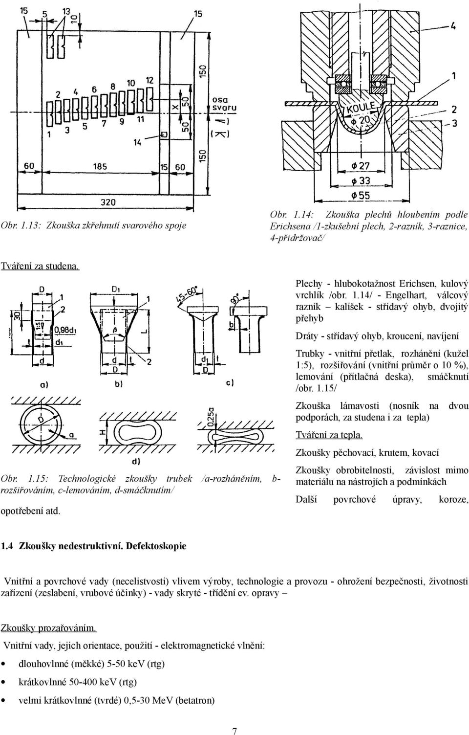 14/ - Engelhart, válcový razník kalíšek - střídavý ohyb, dvojitý přehyb Dráty - střídavý ohyb, kroucení, navíjení Trubky - vnitřní přetlak, rozhánění (kužel 1:5), rozšiřování (vnitřní průměr o 1 %),