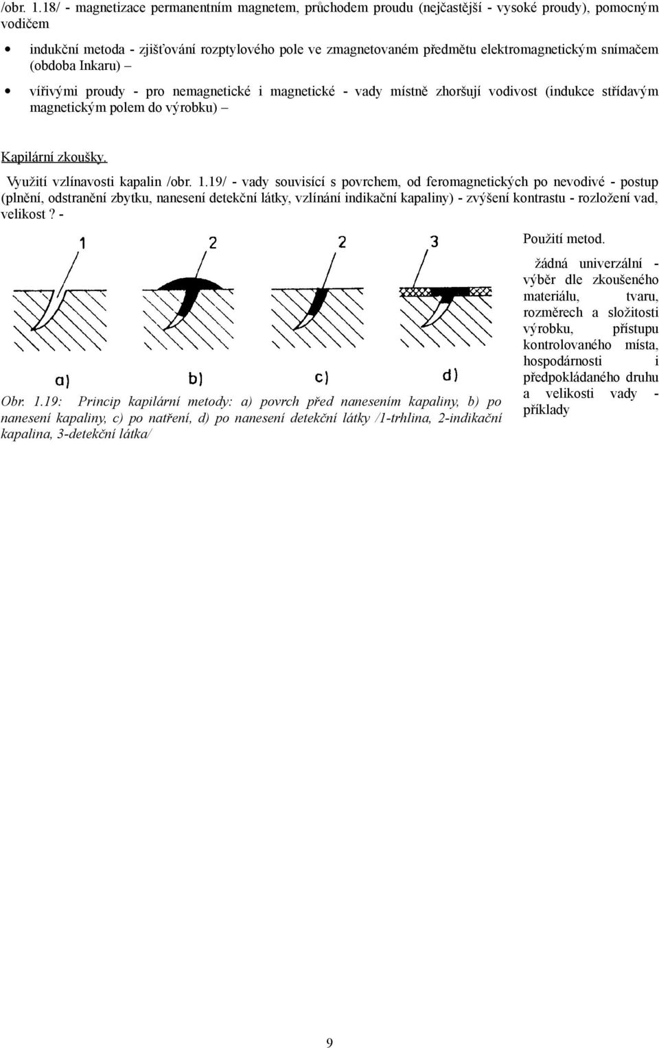 snímačem (obdoba Inkaru) vířivými proudy - pro nemagnetické i magnetické - vady místně zhoršují vodivost (indukce střídavým magnetickým polem do výrobku) Kapilární zkoušky.