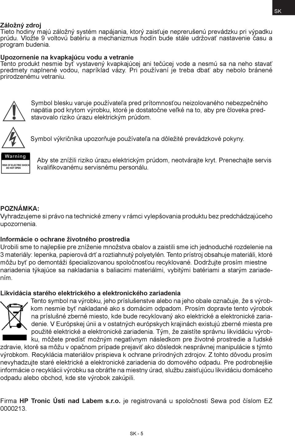 Upozornenie na kvapkajúcu vodu a vetranie Tento produkt nesmie byť vystavený kvapkajúcej ani tečúcej vode a nesmú sa na neho stavať predmety naplnené vodou, napríklad vázy.