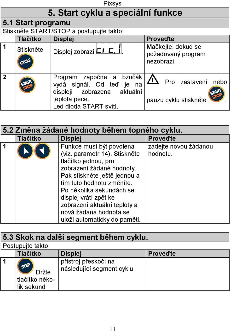 2 Změna žádané hodnoty během topného cyklu. Tlačítko Displej Proveďte 1 Funkce musí být povolena (viz. parametr 14). Stiskněte tlačítko jednou, pro zobrazení žádané hodnoty.