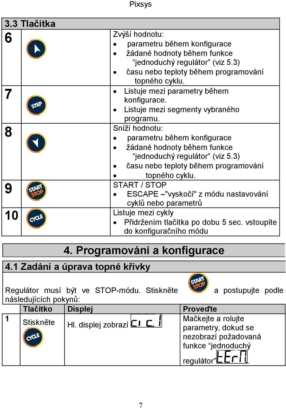 3) času nebo teploty během programování topného cyklu. START / STOP ESCAPE "vyskočí" z módu nastavování cyklů nebo parametrů 10 Listuje mezi cykly Přidržením tlačítka po dobu 5 sec.