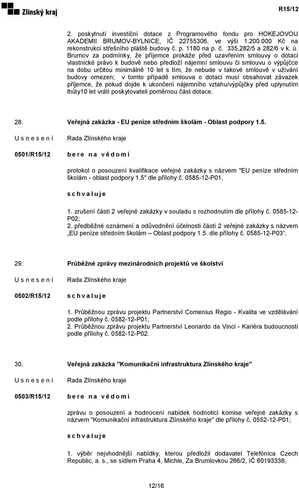 nebude v takové smlouvě v užívání budovy omezen; v tomto případě smlouva o dotaci musí obsahovat závazek příjemce, že pokud dojde k ukončení nájemního vztahu/výpůjčky před uplynutím lhůty10 let vrátí