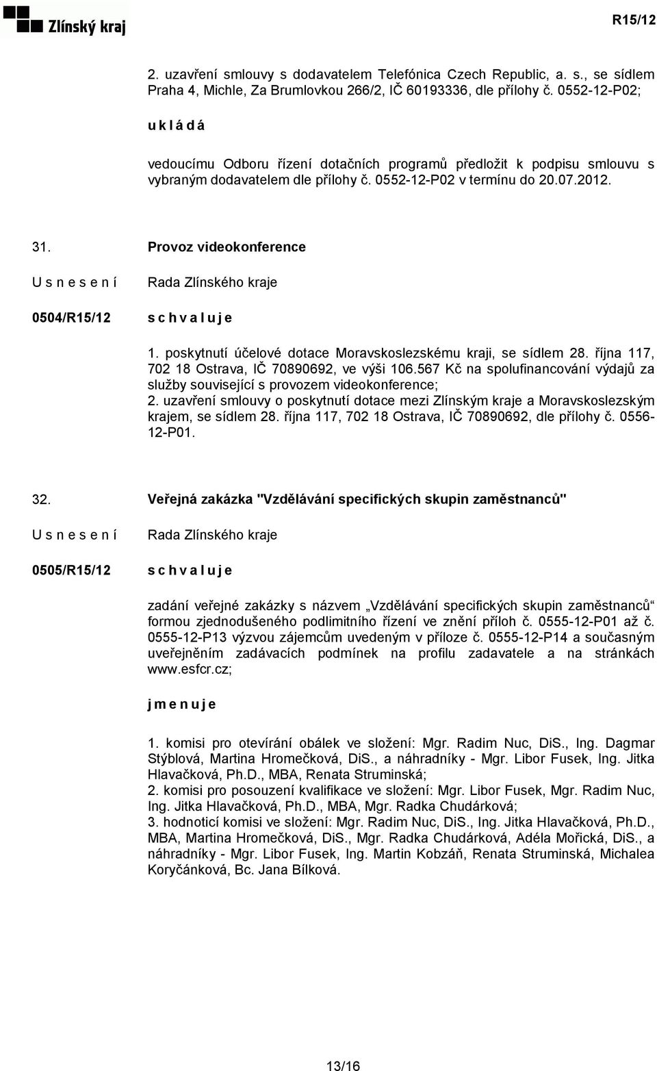 Provoz videokonference 0504/R15/12 1. poskytnutí účelové dotace Moravskoslezskému kraji, se sídlem 28. října 117, 702 18 Ostrava, IČ 70890692, ve výši 106.