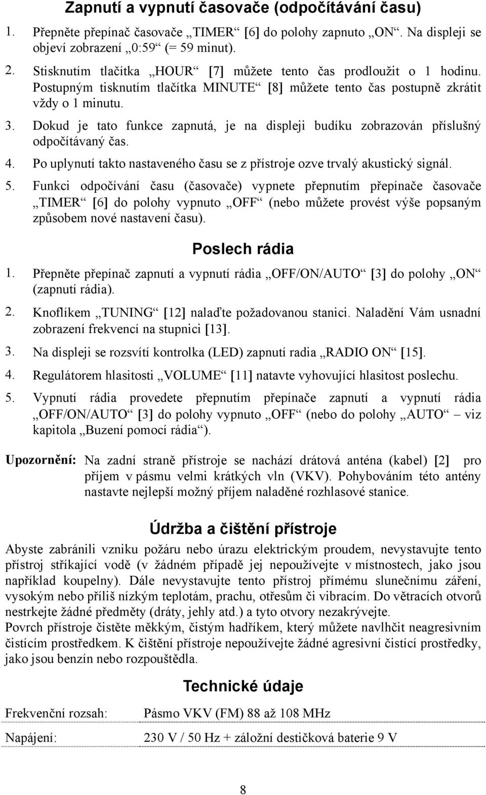 Dokud je tato funkce zapnutá, je na displeji budíku zobrazován příslušný odpočítávaný čas. 4. Po uplynutí takto nastaveného času se z přístroje ozve trvalý akustický signál. 5.