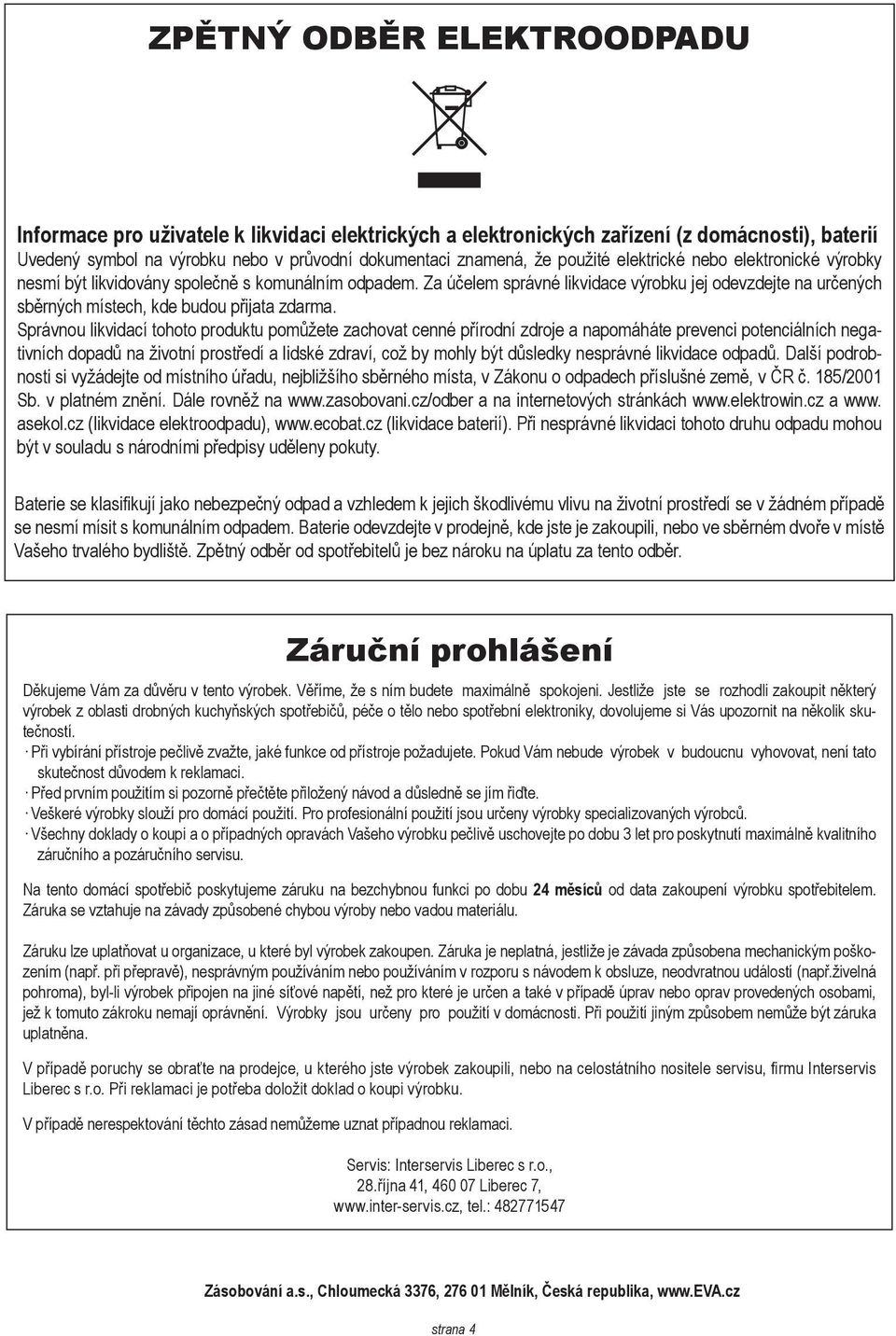 Správnou likvidací tohoto produktu pomůžete zachovat cenné přírodní zdroje a napomáháte prevenci potenciálních negativních dopadů na životní prostředí a lidské zdraví, což by mohly být důsledky