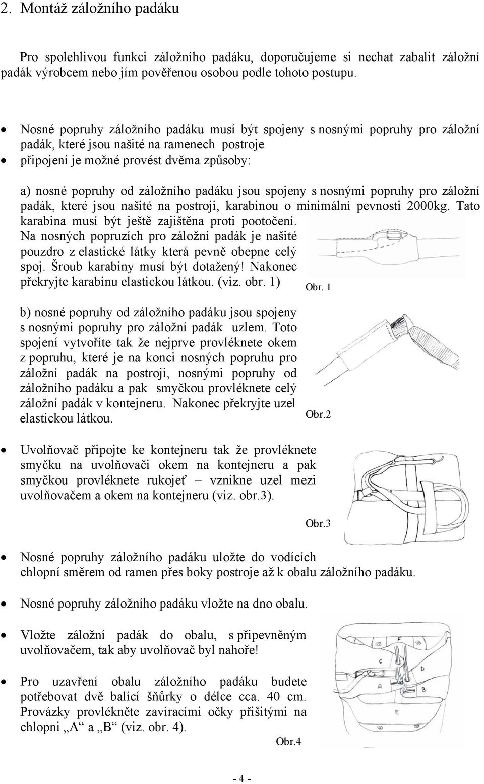 padáku jsou spojeny s nosnými popruhy pro záložní padák, které jsou našité na postroji, karabinou o minimální pevnosti 2000kg. Tato karabina musí být ještě zajištěna proti pootočení.