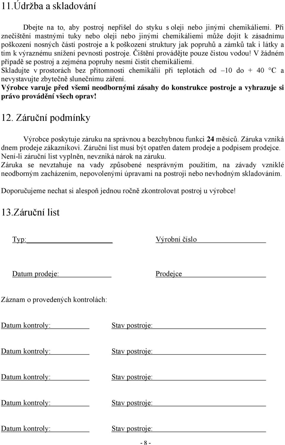 snížení pevnosti postroje. Čištění provádějte pouze čistou vodou! V žádném případě se postroj a zejména popruhy nesmí čistit chemikáliemi.